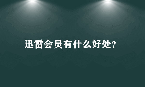 迅雷会员有什么好处？