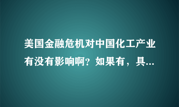 美国金融危机对中国化工产业有没有影响啊？如果有，具体在哪方面？？