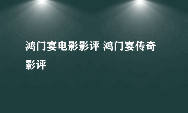 鸿门宴电影影评 鸿门宴传奇影评