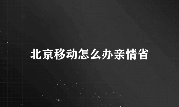 北京移动怎么办亲情省