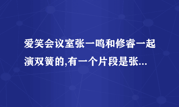 爱笑会议室张一鸣和修睿一起演双簧的,有一个片段是张一鸣开车，然后修睿在叫的哪个是哪一期？