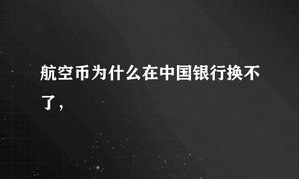 航空币为什么在中国银行换不了，