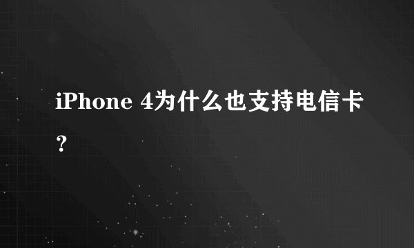 iPhone 4为什么也支持电信卡？