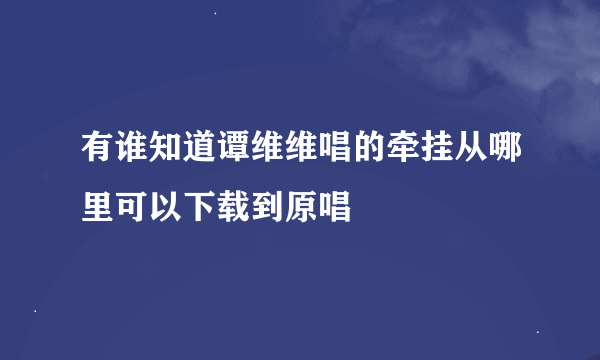 有谁知道谭维维唱的牵挂从哪里可以下载到原唱