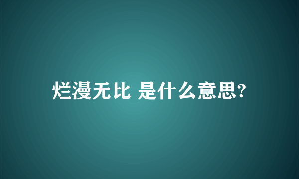 烂漫无比 是什么意思?