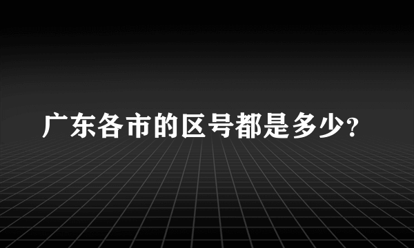 广东各市的区号都是多少？