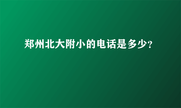 郑州北大附小的电话是多少？