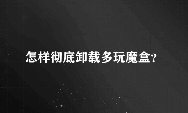 怎样彻底卸载多玩魔盒？