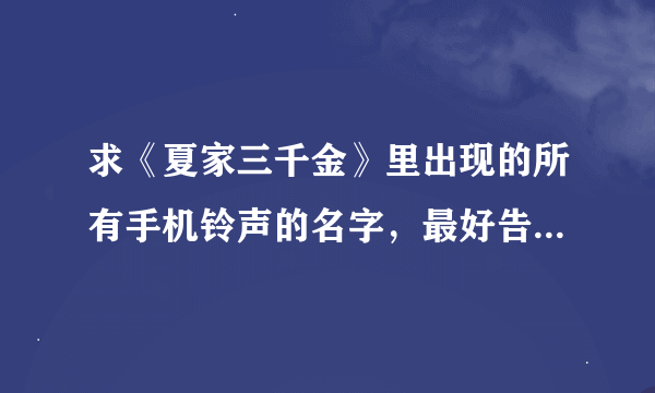 求《夏家三千金》里出现的所有手机铃声的名字，最好告诉我对应的人名，谢谢~