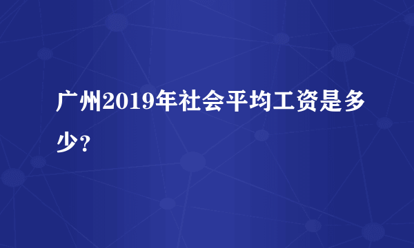 广州2019年社会平均工资是多少？