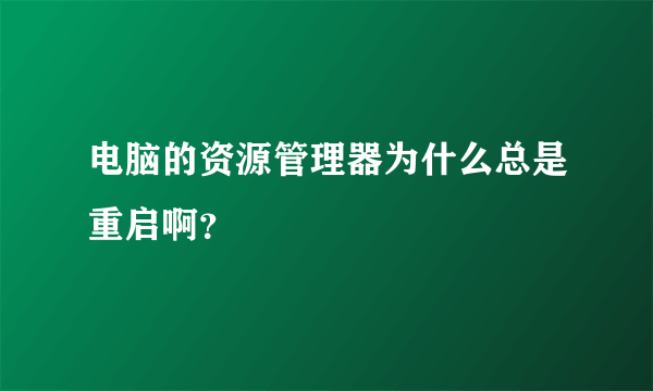 电脑的资源管理器为什么总是重启啊？