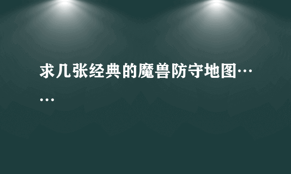 求几张经典的魔兽防守地图……