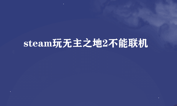 steam玩无主之地2不能联机