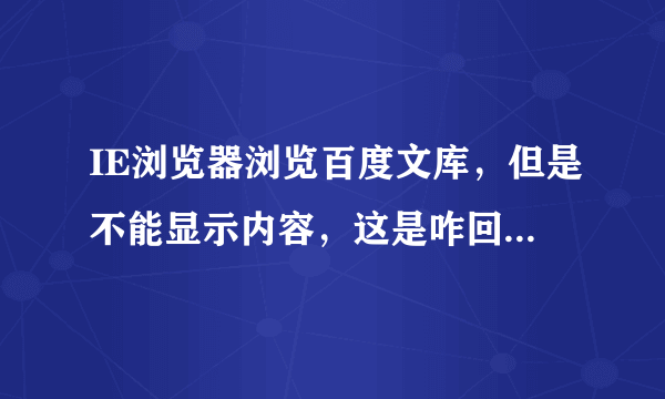 IE浏览器浏览百度文库，但是不能显示内容，这是咋回事？请高手指点