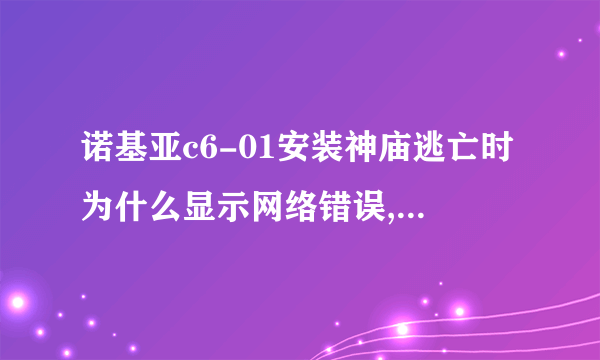 诺基亚c6-01安装神庙逃亡时为什么显示网络错误,购买失败