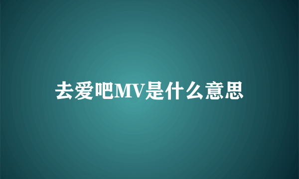 去爱吧MV是什么意思