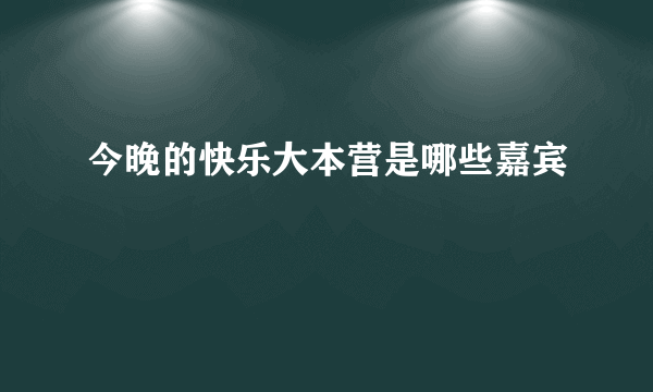 今晚的快乐大本营是哪些嘉宾