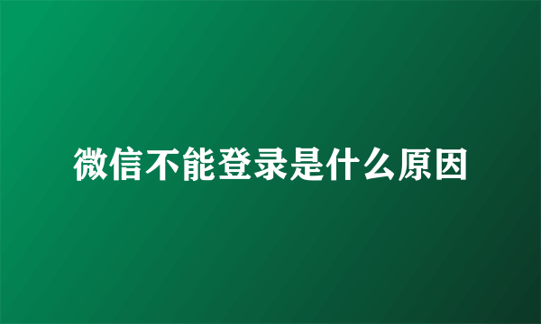 微信不能登录是什么原因