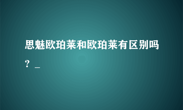 思魅欧珀莱和欧珀莱有区别吗？_