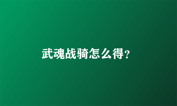 武魂战骑怎么得？