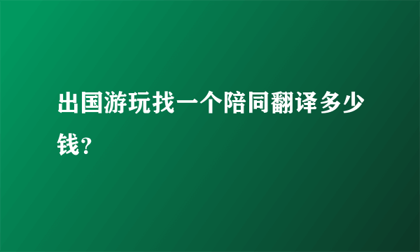 出国游玩找一个陪同翻译多少钱？