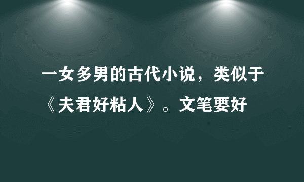 一女多男的古代小说，类似于《夫君好粘人》。文笔要好