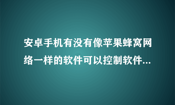 安卓手机有没有像苹果蜂窝网络一样的软件可以控制软件是否使用流量