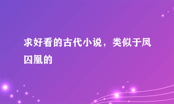 求好看的古代小说，类似于凤囚凰的