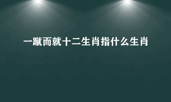 一蹴而就十二生肖指什么生肖