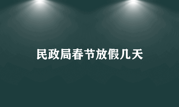 民政局春节放假几天