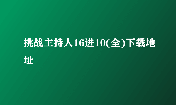 挑战主持人16进10(全)下载地址