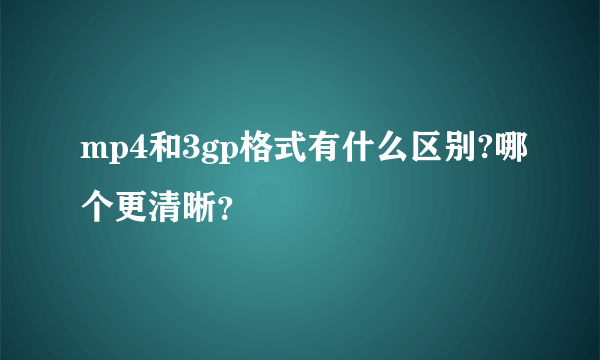 mp4和3gp格式有什么区别?哪个更清晰？