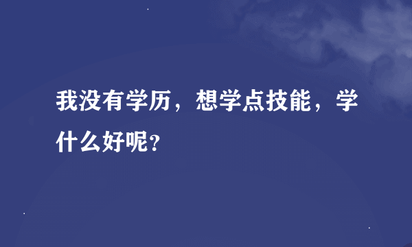 我没有学历，想学点技能，学什么好呢？