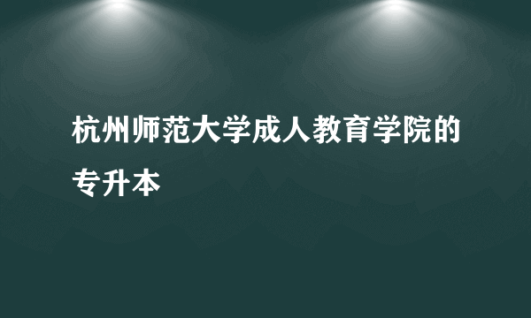 杭州师范大学成人教育学院的专升本