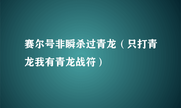 赛尔号非瞬杀过青龙（只打青龙我有青龙战符）