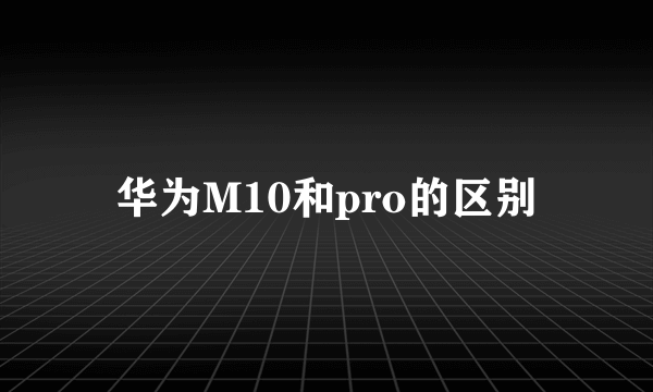 华为M10和pro的区别