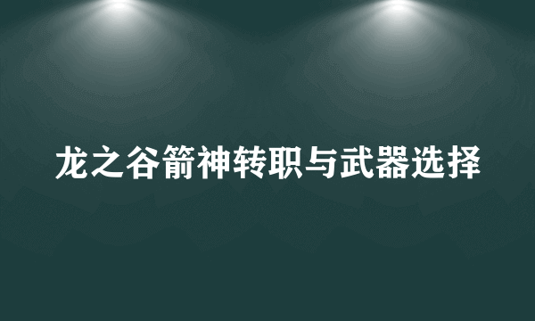 龙之谷箭神转职与武器选择