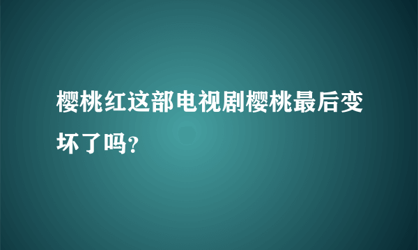 樱桃红这部电视剧樱桃最后变坏了吗？