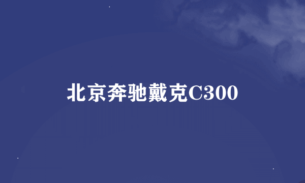 北京奔驰戴克C300