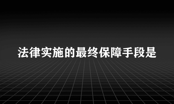 法律实施的最终保障手段是