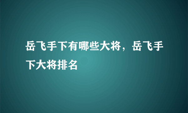 岳飞手下有哪些大将，岳飞手下大将排名