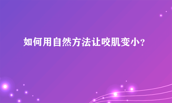 如何用自然方法让咬肌变小？