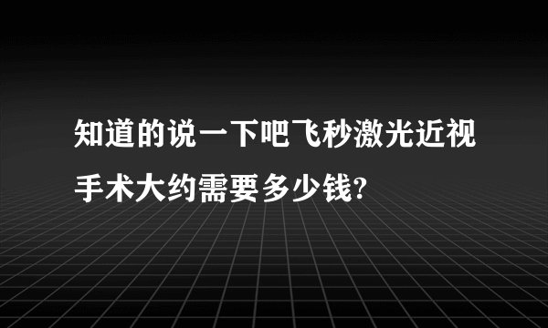 知道的说一下吧飞秒激光近视手术大约需要多少钱?