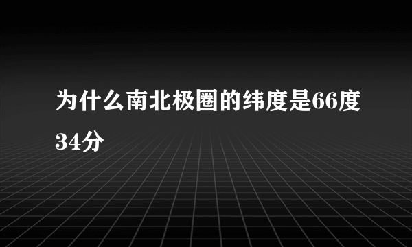 为什么南北极圈的纬度是66度34分