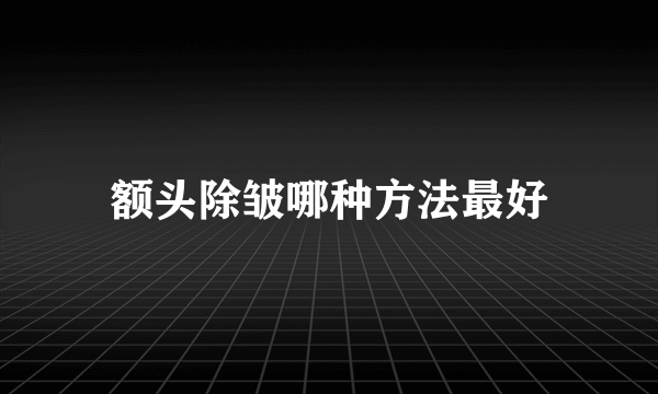 额头除皱哪种方法最好