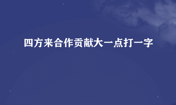 四方来合作贡献大一点打一字