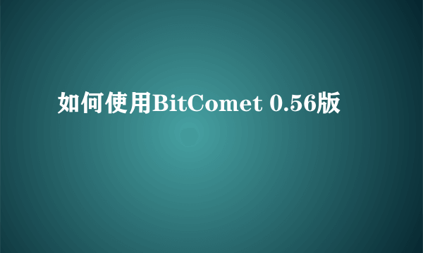 如何使用BitComet 0.56版