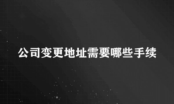 公司变更地址需要哪些手续