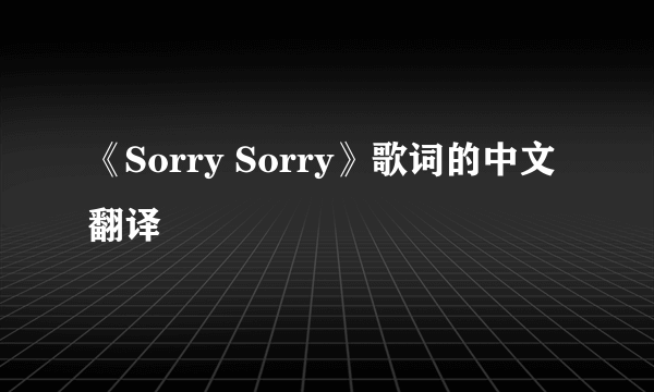 《Sorry Sorry》歌词的中文翻译