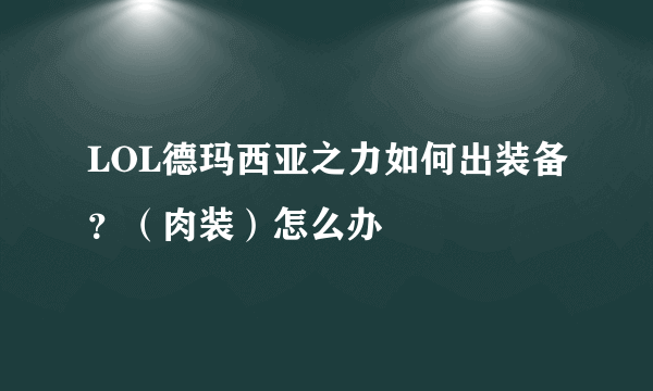 LOL德玛西亚之力如何出装备？（肉装）怎么办